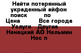 Найти потерянный/украденный айфон/поиск iPhone по imei. › Цена ­ 400 - Все города Услуги » Другие   . Ненецкий АО,Нельмин Нос п.